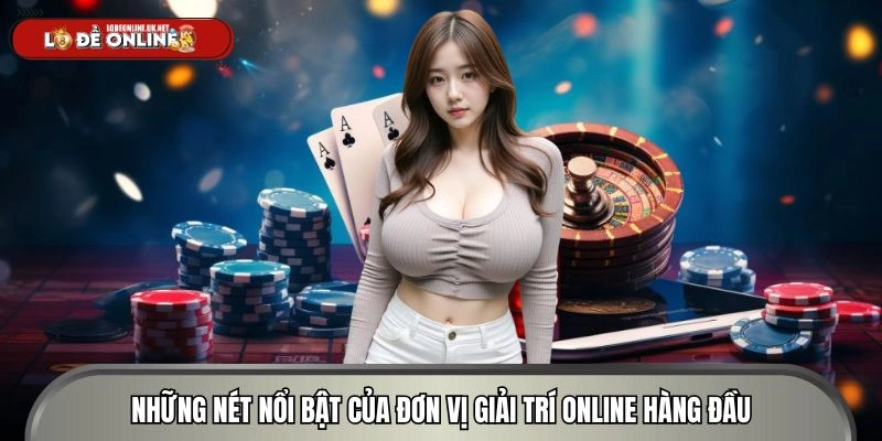 Đánh giá những nét nổi bật của đơn vị giải trí online hàng đầu