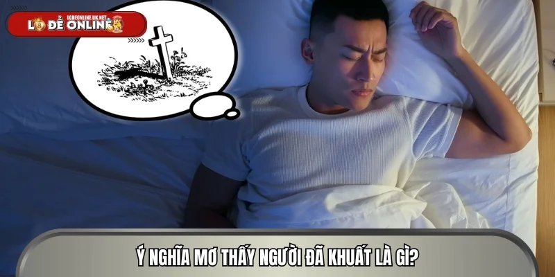 Ý nghĩa mơ thấy người đã khuất là gì?